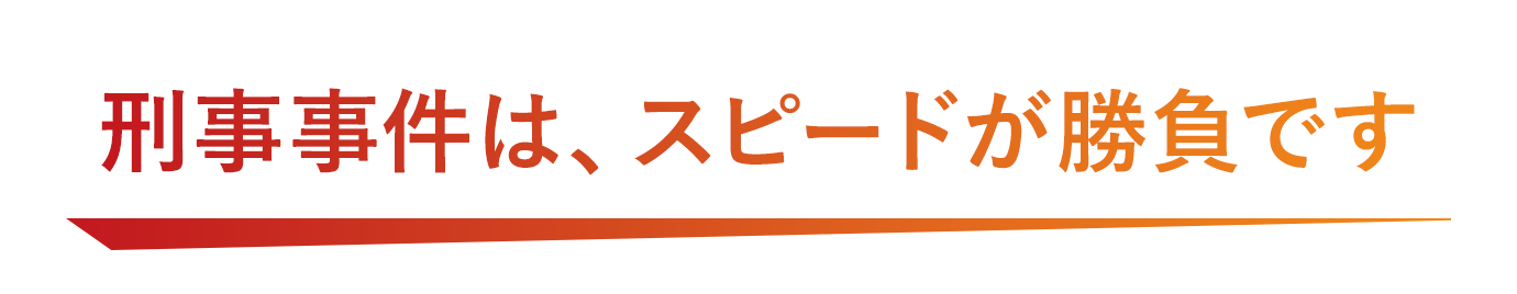 刑事事件は、スピードが勝負です