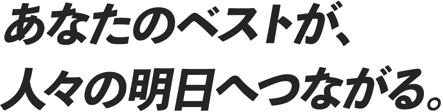 あなたのベストが、人々の明日へつながる。