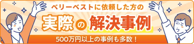 ベリーベストに依頼した方の実際の解決事例 500万円以上の事例も多数!