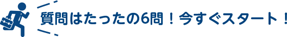 質問はたったの6問！今すぐスタート！