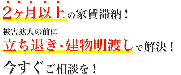 2か月以上の家賃滞納！被害拡大の前に立ち退き・建物明渡しで解決！今すぐご相談を！